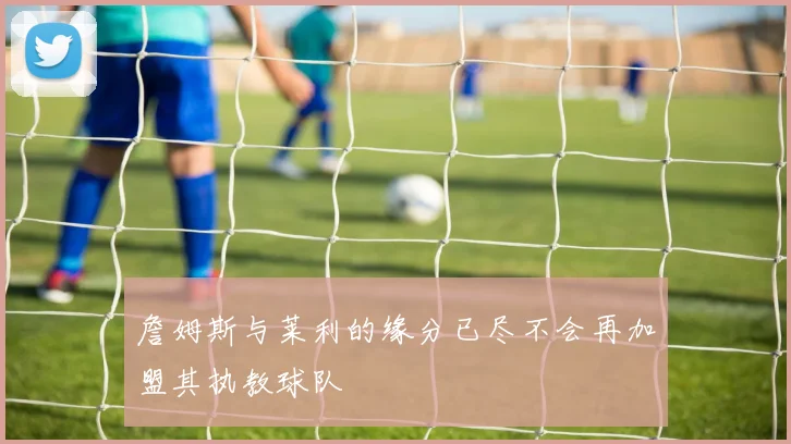 詹姆斯与莱利的缘分已尽不会再加盟其执教球队