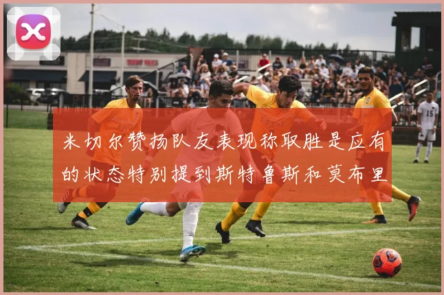 米切尔赞扬队友表现称取胜是应有的状态特别提到斯特鲁斯和莫布里