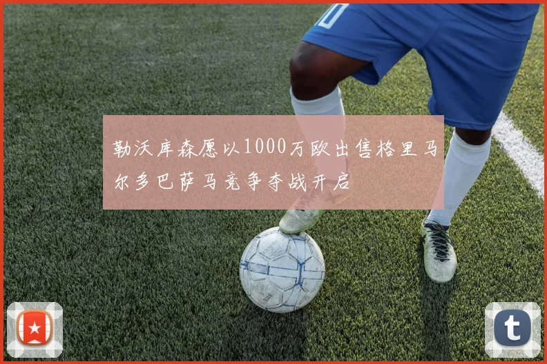 勒沃库森愿以1000万欧出售格里马尔多巴萨马竞争夺战开启