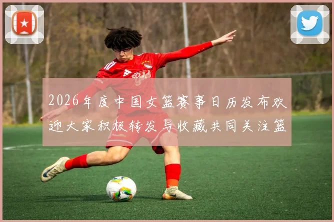 2026年度中国女篮赛事日历发布欢迎大家积极转发与收藏共同关注篮球盛事