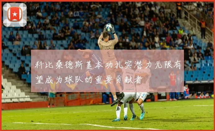 科比桑德斯基本功扎实潜力无限有望成为球队的重要贡献者