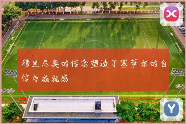 穆里尼奥的信念塑造了塞萨尔的自信与成就感