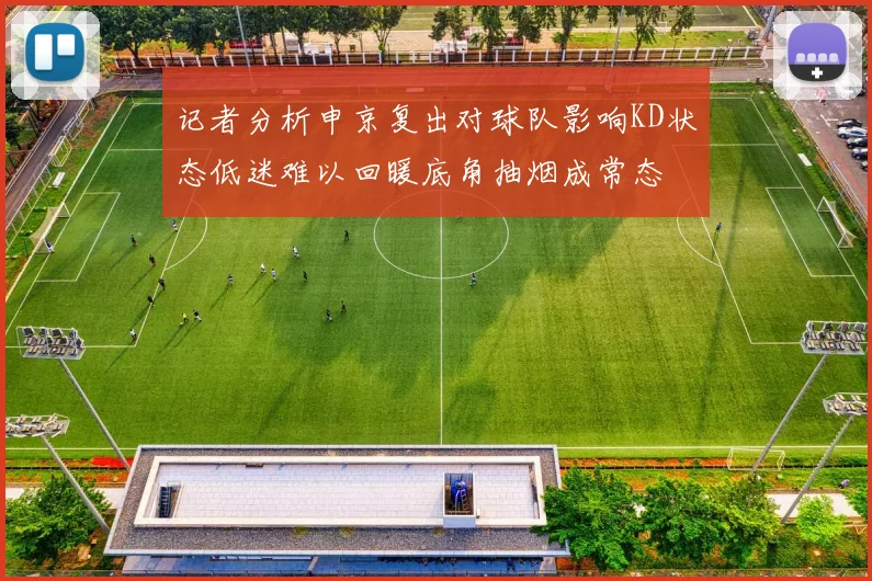 记者分析申京复出对球队影响KD状态低迷难以回暖底角抽烟成常态