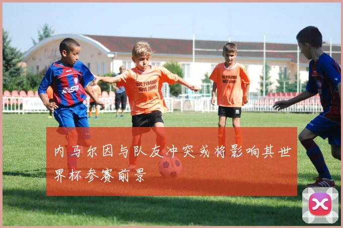 内马尔因与队友冲突或将影响其世界杯参赛前景