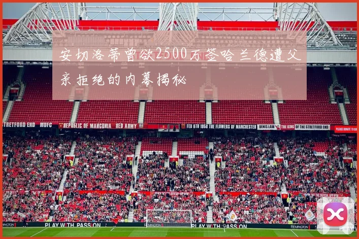 安切洛蒂曾欲2500万签哈兰德遭父亲拒绝的内幕揭秘