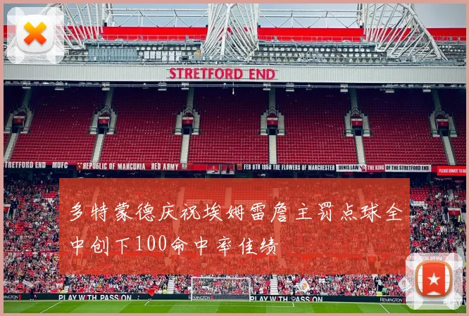 多特蒙德庆祝埃姆雷詹主罚点球全中创下100命中率佳绩