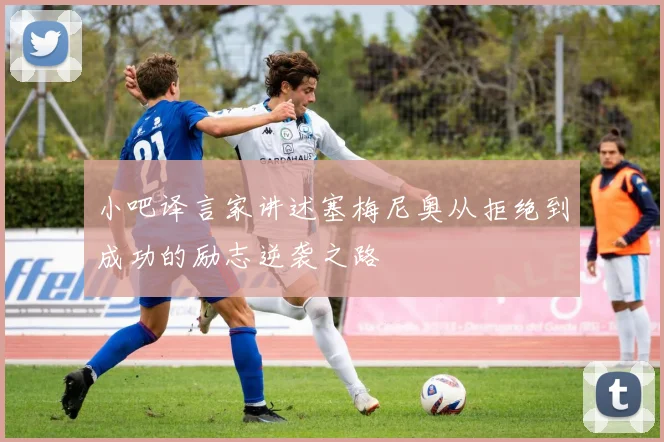 小吧译言家讲述塞梅尼奥从拒绝到成功的励志逆袭之路