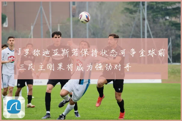 J罗称迪亚斯若保持状态可争金球前三民主刚果将成为强劲对手