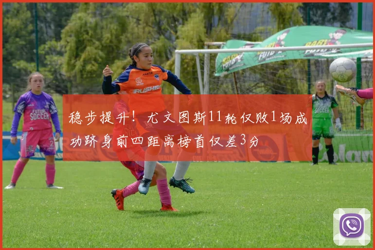 稳步提升！尤文图斯11轮仅败1场成功跻身前四距离榜首仅差3分