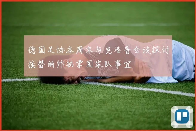 德国足协本周末与克洛普会谈探讨接替纳帅执掌国家队事宜