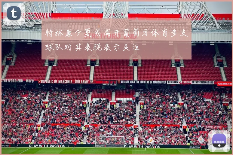 特林康今夏或离开葡萄牙体育多支球队对其表现表示关注