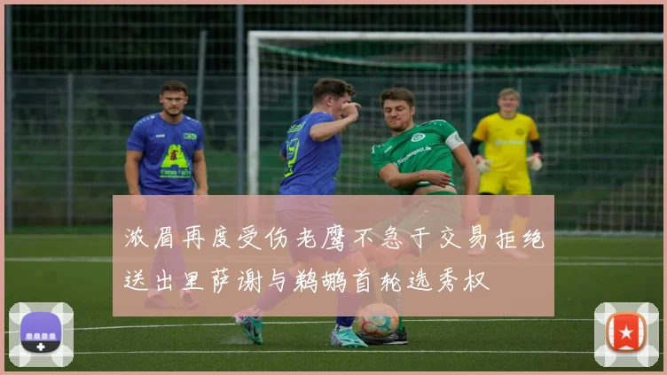 浓眉再度受伤老鹰不急于交易拒绝送出里萨谢与鹈鹕首轮选秀权