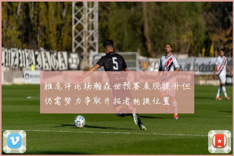 雅虎评论杨瀚森世预赛表现提升但仍需努力争取开拓者轮换位置