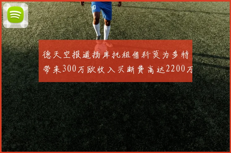 德天空报道扬库托租借科莫为多特带来300万欧收入买断费高达2200万欧
